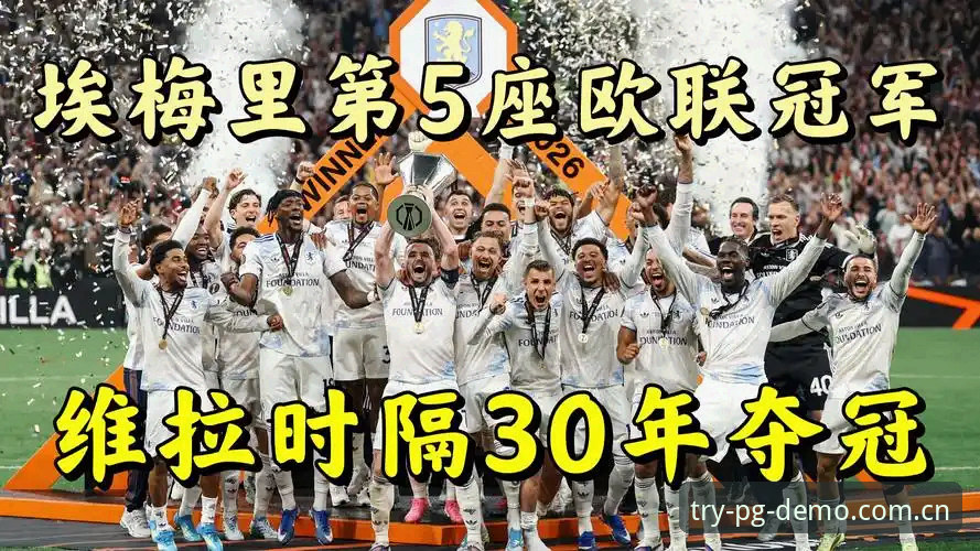 埃梅里再创欧联神话!PG模拟官网带你直击阿斯顿维拉3-0夺冠全记录